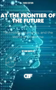 Title: At the Frontier of the Future: Technology, Humanity, and the World of Tomorrow, Author: Can Bartu H.
