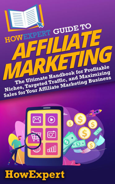 HowExpert Guide to Affiliate Marketing: The Ultimate Handbook for Profitable Niches, Targeted Traffic, & Maximizing Sales for Your Affiliate Marketing Business