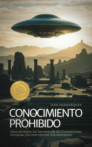 Title: Conocimiento Prohibido: Descubriendo los Secretos de las Civilizaciones Antiguas y la Intervención Extraterrestre, Author: Dan Desmarques