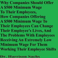 Title: Why Companies Should Offer A $500 Minimum Wage To Their Employees And The Problems With Employees Receiving A Low Wage, Author: Dr. Harrison Sachs