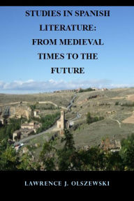 Title: Studies in Spanish Literature: From Medieval Times to the Future, Author: Lawrence Olszewski