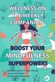 Title: Wellness on the Weekly Companion:: For Anyone Who Wants To Boost Your Mindfulness Superpowers, Author: Adrianne Lind