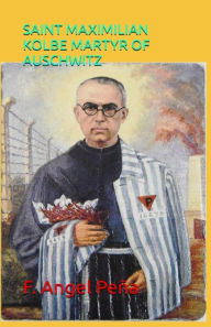 Title: SAINT MAXIMILIAN KOLBE: MARTYR OF AUSCHWITZ, Author: P. Angel Peña