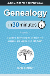 Title: Genealogy In 30 Minutes, Volume 1: A guide to discovering the stories of your ancestors and sharing them with family, Author: Ian Lamont