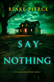 Title: Say Nothing (An Alison Payne Suspense ThrillerBook Three), Author: Blake Pierce