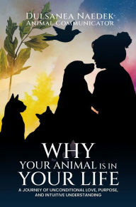 Title: Why Your Animal Is in Your Life: A Journey of Unconditional Love, Purpose, and Intuitive Understanding, Author: Dulsanea Naedek