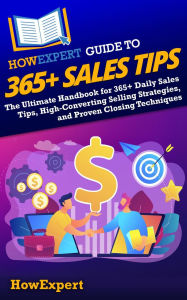 Title: HowExpert Guide to 365+ Sales Tips: The Ultimate Handbook for 365+ Daily Sales Tips, High-Converting Selling Strategies, and Proven Closing Techniques, Author: HowExpert