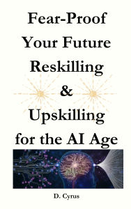 Title: Fear-Proof Your Future Reskilling & Upskilling for the AI Age, Author: D Cyrus