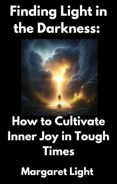 Finding Light in the Darkness: How to Cultivate Inner Joy in Tough Times