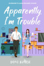 Apparently, I'm Trouble: An Enemies to Lovers Romance