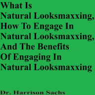 Title: What Is Natural Looksmaxing, How To Engage In Natural Looksmaxxing, And The Benefits Of Engaging In Natural Looksmaxxing, Author: Dr. Harrison Sachs