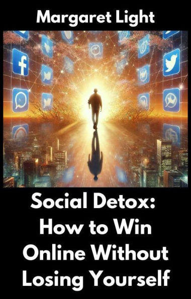 Social Detox: How to Win Online Without Losing Yourself