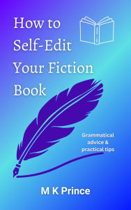 Title: How to Self Edit Your Fiction Book: Grammatical advice and practical tips, Author: M. K. Prince