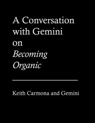 Title: A Conversation with Gemini on Becoming Organic, Author: Keith Carmona