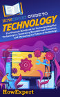 HowExpert Guide to Technology: The Ultimate Handbook for Understanding Key Technologies, Innovating Breakthrough Solutions, and Mastering Technology
