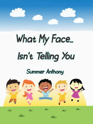 Title: What My Face... Isn't Telling You, Author: Summer Anthony