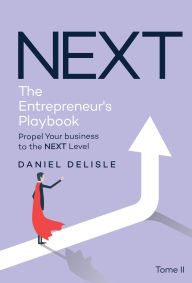 Title: NEXT THE ENTREPRENEUR'S PLAYBOOK: PROPEL YOUR BUSINESS TO THE NEXT LEVEL, Author: Daniel Delisle