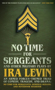 Title: No Time For Sergeants and Other Military Plays by Ira Levin: An Armed ForcesThemed Triad of Comedy, Tragedy, and DramaNo Time For Sergeants, General Seeger, and Notebook Warrior, Author: Ira Levin