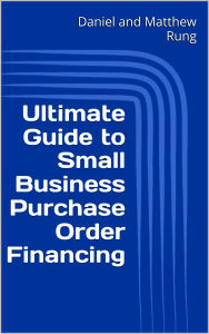 Title: Ultimate Guide to Small Business Purchase Order Financing, Author: Daniel And Matthew Rung