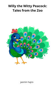 Title: Willy the Witty Peacock: Tales from the Zoo, Author: Jasmin Hajro