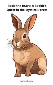 Title: Rosie the Brave: A Rabbit's Quest in the Mystical Forest, Author: Jasmin Hajro