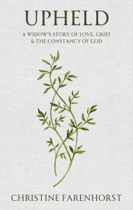 Title: Upheld: A Widow's Story of Love, Grief and the Constancy of God, Author: Christine Farenhorst