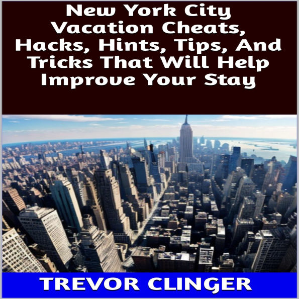 New York City Vacation Cheats, Hacks, Hints, Tips, And Tricks That Will Help Improve Your Stay