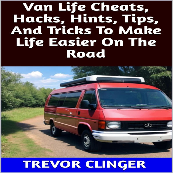 Van Life Cheats, Hacks, Hints, Tips, And Tricks To Make Life Easier On The Road