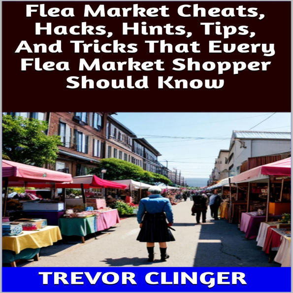 Flea Market Cheats, Hacks, Hints, Tips, And Tricks That Every Flea Market Shopper Should Know