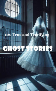 Title: 100 True and Terrifying Ghost Stories, Author: Robert J Dornan