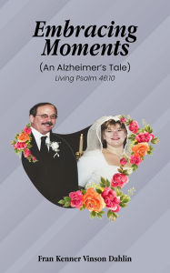 Title: EMBRACING MOMENTS: (An Alzheimer's Tale), Author: Fran Kenner Vinson Dahlin