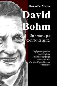 Title: David Bohm. Un homme pas comme les autres: La physique quantique, l'ordre implicite, l'univers holographique et toutes les idées d'un scientifique philosophe et hu, Author: Bruno Del Medico