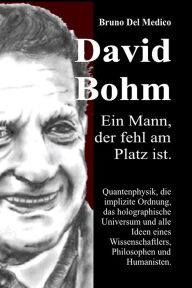 Title: David Böhm. Ein Mann, der fehl am Platz ist.: Quantenphysik, die implizite Ordnung, das holographische Universum und alle Ideen eines Wissenschaftlers, Philosophen un, Author: Bruno Del Medico