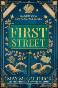 Title: First Street: Small Town. Big Secrets. A Touch of Magic. Slightly Sarcastic Ghosts. (A Low Stakes Cozy Fantasy Series): Harbor View Cozy Fantasy Series, Author: May McGoldrick
