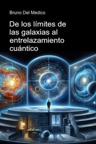 Title: De los límites de las galaxias al entrelazamiento cuántico.: Descubrir el multiverso cotidiano entre revelaciones, paradojas y misterios de la nueva física, Author: Bruno Del Medico