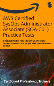 Title: AWS Certified SysOps Administrator Associate (SOA-C01) Practice Tests: 6 Realistic Practice Tests with 260 Questions and detailed explanations to get you AWS SysOps associate certified, Author: Certsquad Professional Trainers