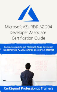 Title: Microsoft AZURE® AZ 204 Developer Associate Certification Guide: Complete guide to get Microsoft Azure Developer Fundamentals AZ 204 certified on your 1st attempt, Author: Certsquad Professional Trainers
