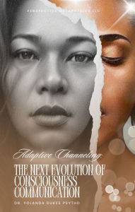 Title: Adaptive Channeling (Digital Edition): The Next Evolution of Consciousness Communication, Author: Yolanda Dukes