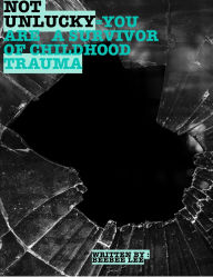 Title: Not Unlucky= You are A Survivor of Childhood Trauma: Survival is not a matter of luck, but of courage, endurance, and hope., Author: Beebee Lee