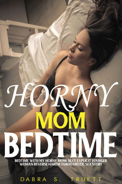BEDTIME WITH MY HORNY MOM: SEXY EXPLICIT YOUNGER WOMAN REVERSE HAREM TABOO EROTIC SEX STORY