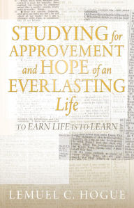 Title: STUDYING FOR APPROVEMENT AND HOPE OF AN EVERLASTING LIFE: TO EARN LIFE IS TO LEARN, Author: Lemuel C. Hogue