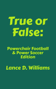 Title: True or False: Powerchair Football & Power Soccer Edition, Author: Lance D. Williams