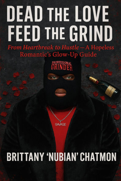 Dead the Love, Feed the Grind: From Heartbreak to Hustle A Hopeless Romantic's Glow-Up Guide