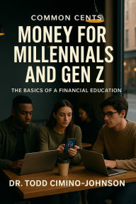 Title: Common Cents Money for Millennials and Gen Z: The Basics of a Financial Education, Author: Todd Cimino-Johnson