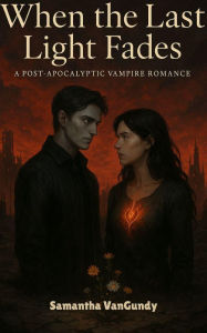 Title: When The Last Light Fades: A Post Apocalyptic Vampire Romance YA, Author: Samantha Vangundy