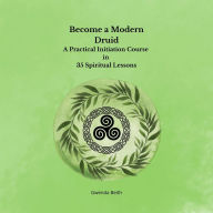 Title: Become a Modern Druid: A Practical Initiation Course in 35 Spiritual Lessons, Author: Gwenda Beith