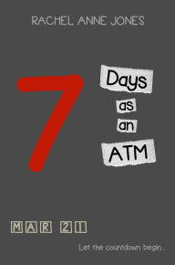 Title: 7 Days as an ATM, Author: Rachel Anne Jones