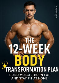 Title: THE 12-WEEK BODY TRANSFORMATION PLAN: Build muscle,burn fat and stay fit at home, Author: Andrea De Pasquale