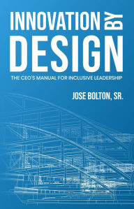 Title: Innovation by Design: The CEO's Manual for Inclusive Leadership, Author: Dr. José Bolton Sr.