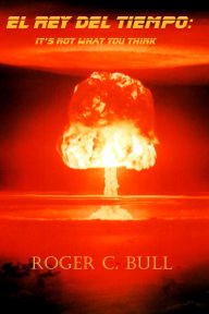 Title: El Rey del Tiempo: It's Now What You Think, Author: Roger C. Bull
